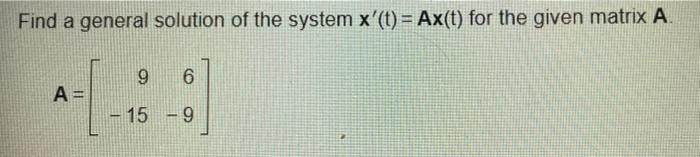Find A General Solution Of The System X T Ax T For The Given Matrix A A 9 6 15 9 1
