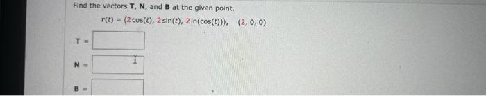 Find The Vectors T N And B At The Given Point T N R T 2 Cos T 2 Sin T 2 In Cos T 2 0 0 1