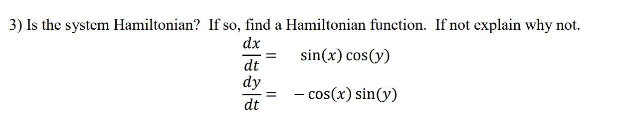 3 Is The System Hamiltonian If So Find A Hamiltonian Function If Not Explain Why Not Dx Sin X Cos Y Dt Dy Dt 1