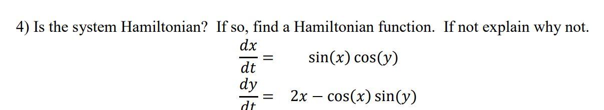 4 Is The System Hamiltonian If So Find A Hamiltonian Function If Not Explain Why Not Dx Sin X Cos Y Dt Dy Dt 2x 1