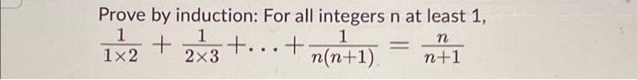 Prove By Induction For All Integers N At Least 1 1 1 1x2 N N 1 1 2 3 N N 1 1