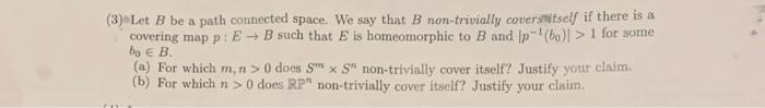 3 Let B Be A Path Connected Space We Say That B Non Trivially Covers Itself If There Is A Covering Map P E B Such T 1