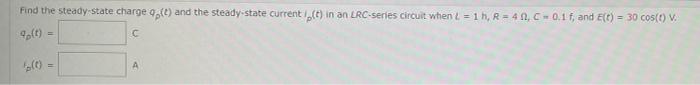 Find The Steady State Charge Q T And The Steady State Current T In An Lrc Series Circuit When L 1h R 40 C 0 1 F 1
