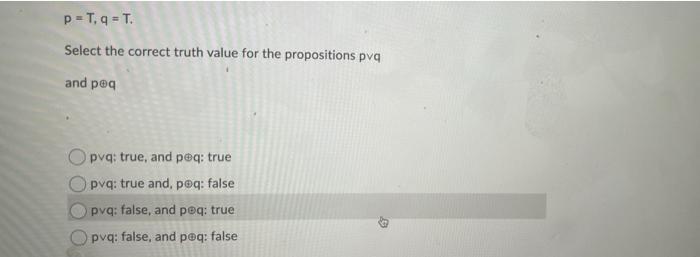P T Q T Select The Correct Truth Value For The Propositions Pvq And Peq Opvq True And Peq True Opvq True And Peq 1