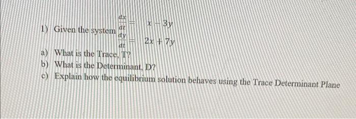 Die 1 Given The System Dt Dy X 3y 2x 7y Dt A What Is The Trace T B What Is The Determinant D C Explain How The 1