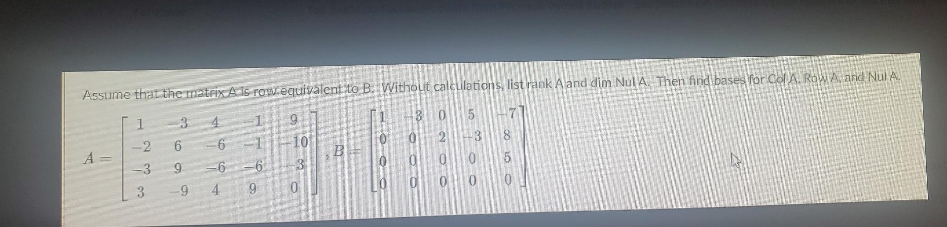 Assume That The Matrix A Is Row Equivalent To B Without Calculations List Rank A And Dim Nul A Then Find Bases For Co 1