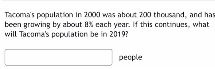Tacoma S Population In 2000 Was About 200 Thousand And Has Been Growing By About 8 Each Year If This Continues What 1