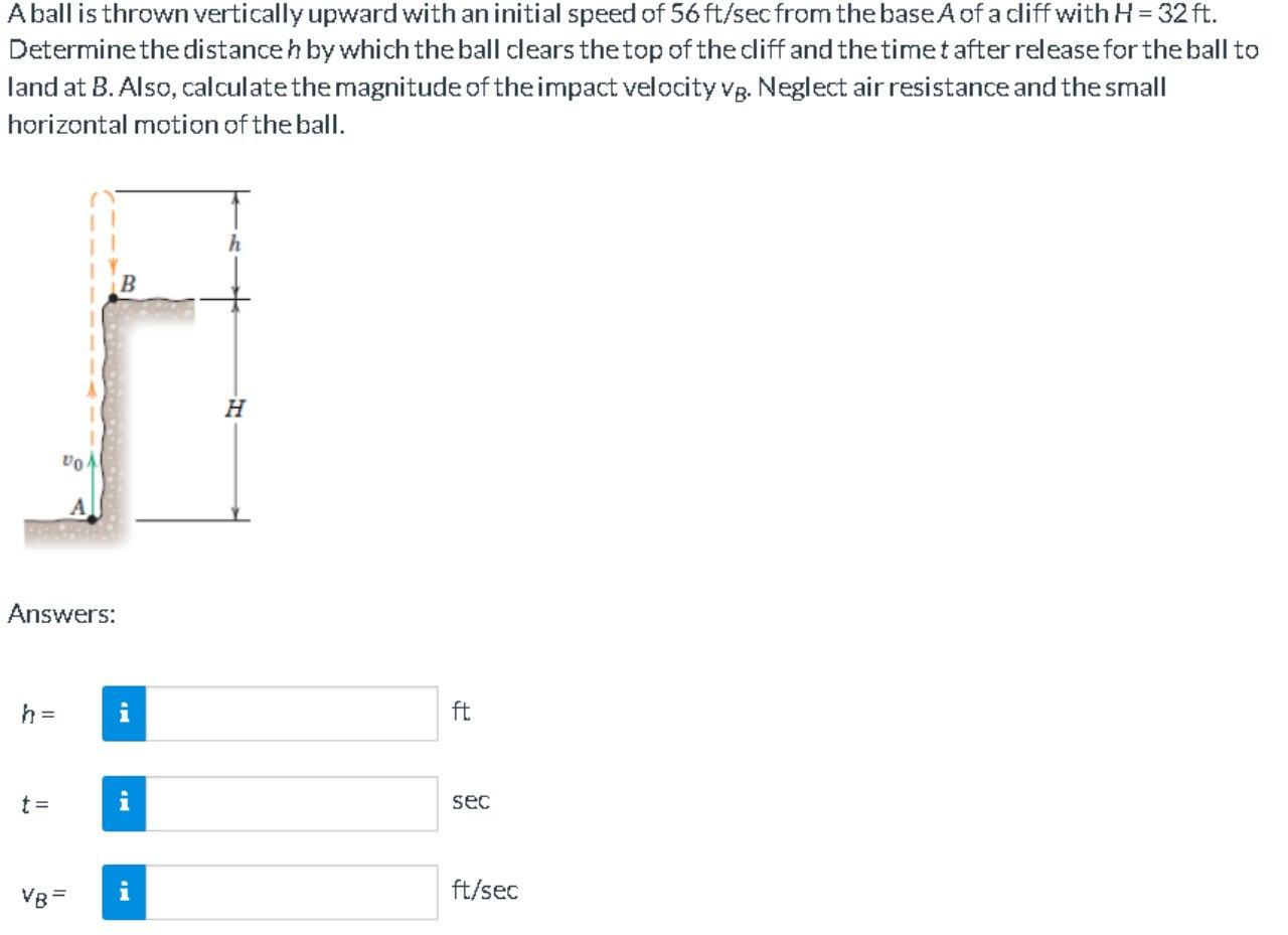 A Ball Is Thrown Vertically Upward With An Initial Speed Of 56 Ft Sec From The Base A Of A Cliff With H 32 Ft Determine 1
