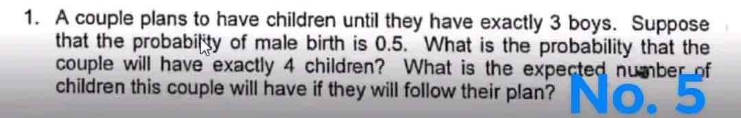 1 A Couple Plans To Have Children Until They Have Exactly 3 Boys Suppose That The Probability Of Male Birth Is 0 5 Wh 1