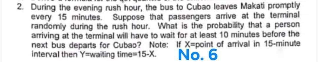 2 During The Evening Rush Hour The Bus To Cubao Leaves Makati Promptly Every 15 Minutes Suppose That Passengers Arriv 1