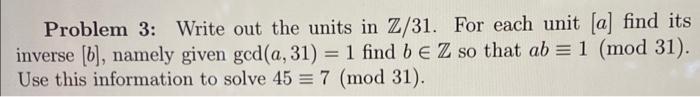 Problem 3 Write Out The Units In Z 31 For Each Unit A Find Its Inverse B Namely Given Gcd A 31 1 Find B E Z S 1