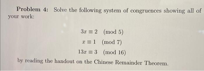 Problem 4 Solve The Following System Of Congruences Showing All Of Your Work 3x 2 Mod 5 X 1 Mod 7 13x3 Mod 16 1