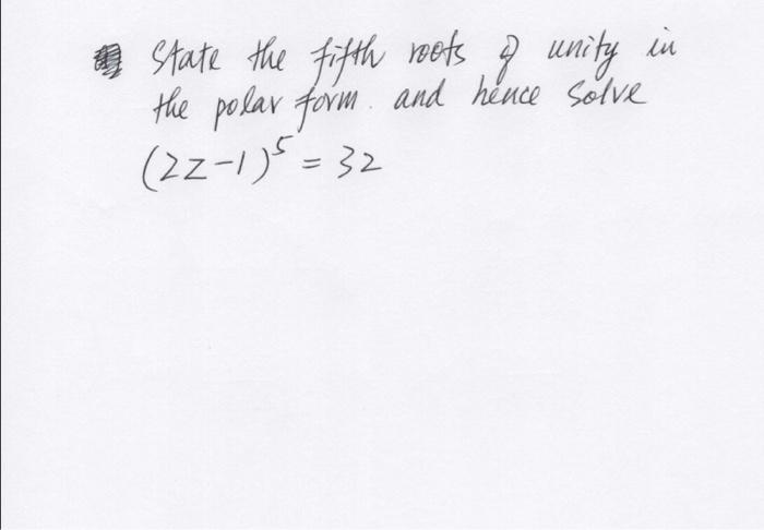 State The Fifth Roots Of Unity In The Polar Form And Hence Solve 22 1 32 1