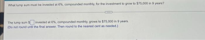 What Lump Sum Must Be Invested At 6 Compounded Monthly For The Investment To Grow To 75 000 In 9 Years The Lump Sum 1