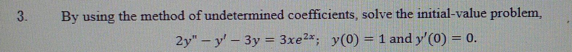 3 By Using The Method Of Undetermined Coefficients Solve The Initial Value Problem 2y Y 3y 3xe Y 0 3xe Y 1
