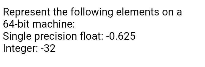 Represent The Following Elements On A 64 Bit Machine Single Precision Float 0 625 Integer 32 1