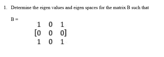1 Determine The Eigen Values And Eigen Spaces For The Matrix B Such That B 10 1 0 0 0 101 1