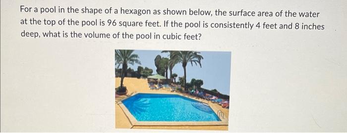 For A Pool In The Shape Of A Hexagon As Shown Below The Surface Area Of The Water At The Top Of The Pool Is 96 Square F 1