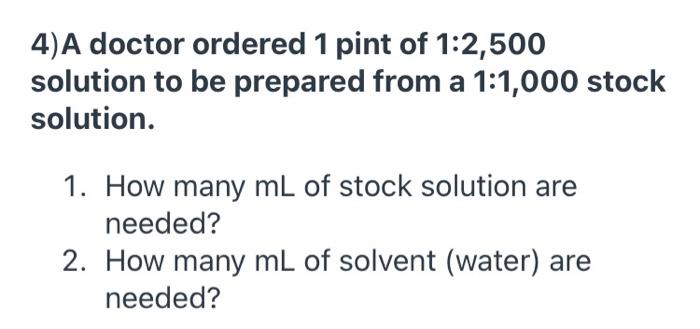 4 A Doctor Ordered 1 Pint Of 1 2 500 Solution To Be Prepared From A 1 1 000 Stock Solution 1 How Many Ml Of Stock Sol 1