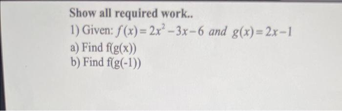 Show All Required Work 1 Given F X 2x 3x 6 And G X 2x 1 A Find F G X B Find F G 1 2 Given F X 3 And G 1