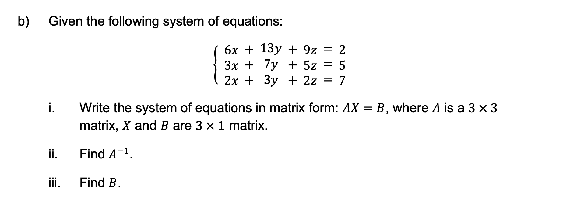 B Given The Following System Of Equations I Ii Iii 6x 13y 9z 2 3x 7y 5z 5 2x 3y 2z 7 Write The Syst 1