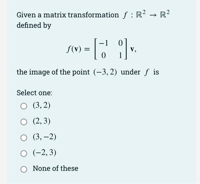 Given A Matrix Transformation F R R Defined By 1 0 I V V The Image Of The Point 3 2 Under F Is Select One 1