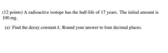 12 Points A Radioactive Isotope Has The Half Life Of 17 Years The Initial Amount Is 100 Mg A Find The Decay Consta 1