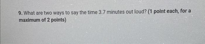 9 What Are Two Ways To Say The Time 3 7 Minutes Out Loud 1 Point Each For A Maximum Of 2 Points 10 In The List Be 1