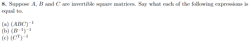 8 Suppose A B And C Are Invertible Square Matrices Say What Each Of The Following Expressions Is Equal To A Abc 1
