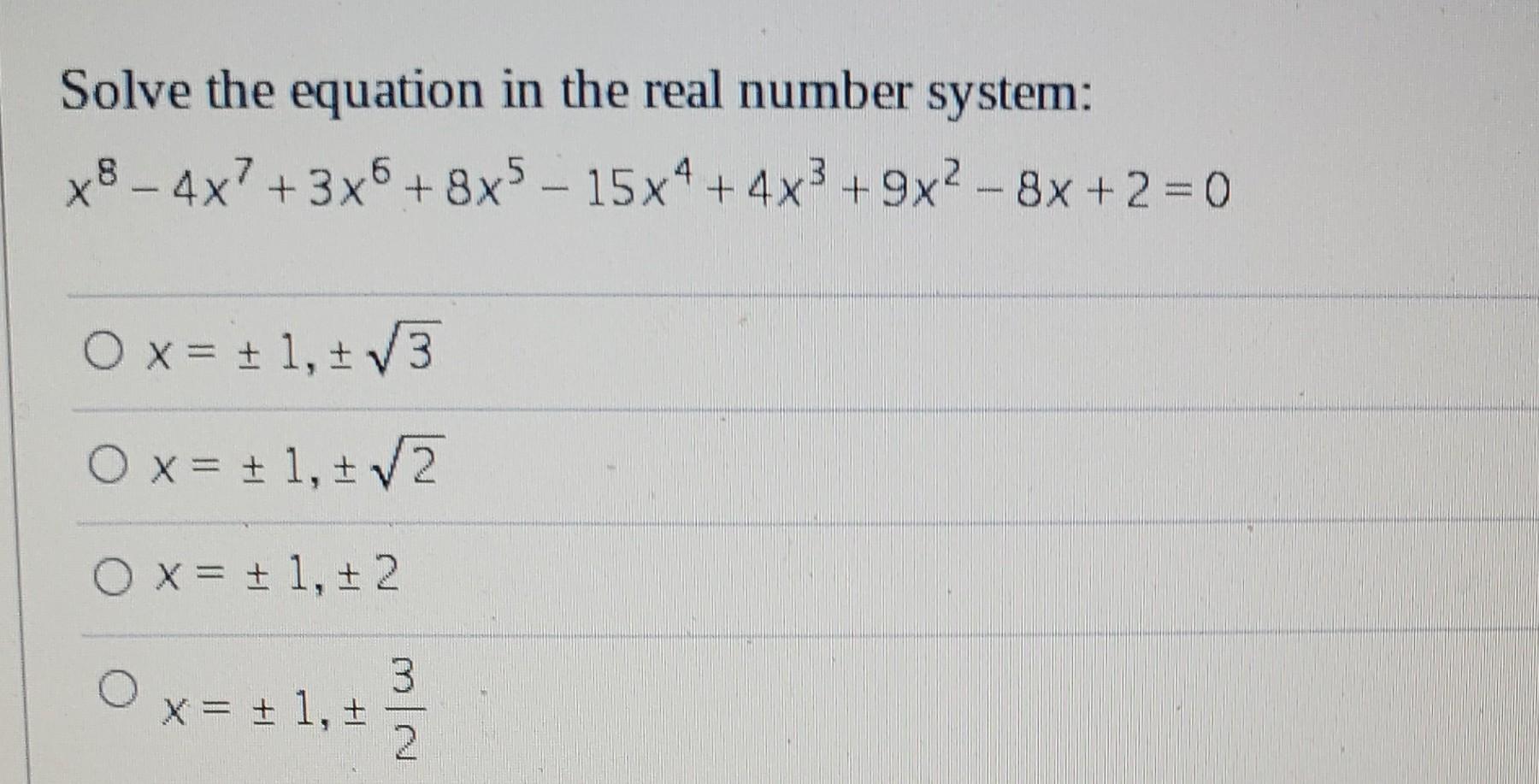 Solve The Equation In The Real Number System 6 X8 4x7 3x5 8x5 15x4 4x 9x2 8x 2 0 O X 1 3 O X 1 2 1