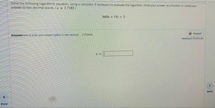 Prev Solve The Following Logarithmic Equation Using A Calculator If Necessary To Evaluate The Logarithm Write Your Ans 1