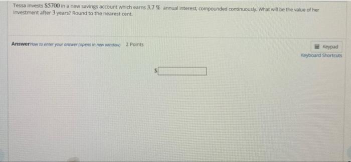 Tessa Invests 5700 In A New Savings Account Which Earns 3 7 Annual Interest Compounded Continuously What Will Be Th 1