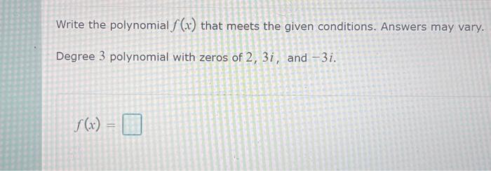 Write The Polynomial F X That Meets The Given Conditions Answers May Vary Degree 3 Polynomial With Zeros Of 2 3i An 1