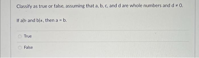 Classify As True Or False Assuming That A B C And D Are Whole Numbers And D 0 If Able A 0 And B 0 Then Ale An 2