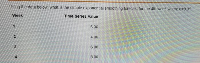 Using The Data Below What Is The Simple Exponential Smoothing Forecast For The 4th Week Where A 0 3 Week Time Series V 1