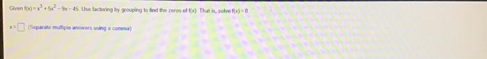Given F X X 5x 9x 45 X Separate Multiple Answers Using A Comma Use Factoring By Grouping To Find The Zeros Of Fox 1