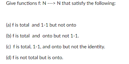 Give Functions F N N That Satisfy The Following A F Is Total And 1 1 But Not Onto B F Is Total And Onto But N 1