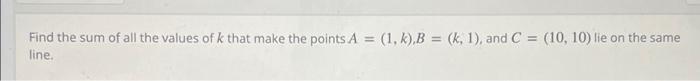 Find The Sum Of All The Values Of K That Make The Points A 1 K B K 1 And C 10 10 Lie On The Same Line 1