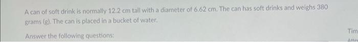 A Can Of Soft Drink Is Normally 12 2 Cm Tall With A Diameter Of 6 62 Cm The Can Has Soft Drinks And Weighs 380 Grams G 1