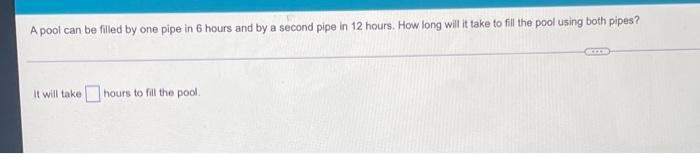 A Pool Can Be Filled By One Pipe In 6 Hours And By A Second Pipe In 12 Hours How Long Will It Take To Fill The Pool Usi 1