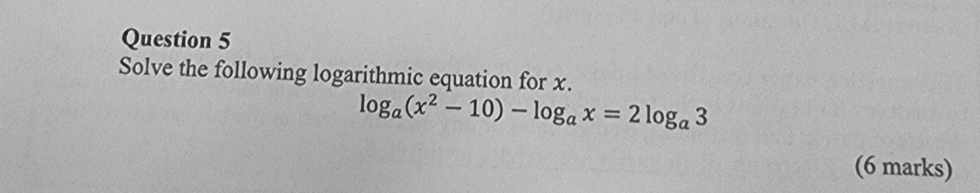 Question 5 Solve The Following Logarithmic Equation For X Loga X 10 Loga X 2loga 3 6 Marks 1