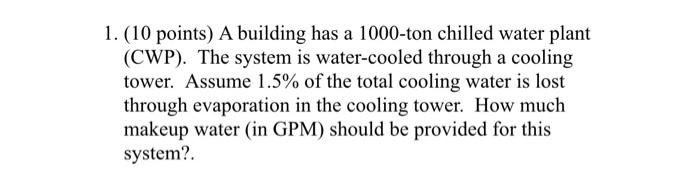 1 10 Points A Building Has A 1000 Ton Chilled Water Plant Cwp The System Is Water Cooled Through A Cooling Tower 1