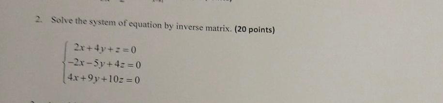 2 Solve The System Of Equation By Inverse Matrix 20 Points 2x 4y Z 0 2x 5y 4z 0 4x 9y 10z 0 1
