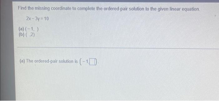 Find The Missing Coordinate To Complete The Ordered Pair Solution To The Given Linear Equation 2x 3y 10 A 1 B 1