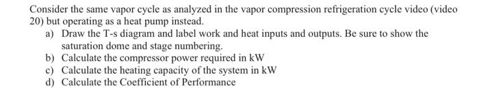 Consider The Same Vapor Cycle As Analyzed In The Vapor Compression Refrigeration Cycle Video Video 20 But Operating As 1