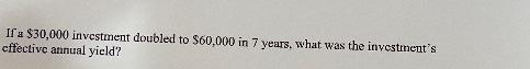 If A 30 000 Investment Doubled To 60 000 In 7 Years What Was The Investment S Effective Annual Yield 1