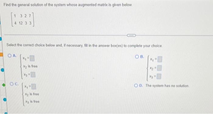 Find The General Solution Of The System Whose Augmented Matrix Is Given Below 1 327 4 12 3 3 Select The Correct Choice 1