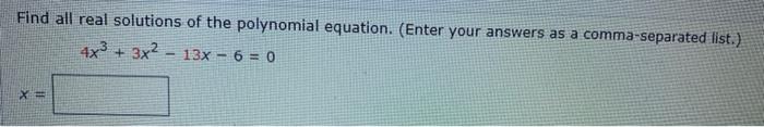 Find All Real Solutions Of The Polynomial Equation Enter Your Answers As A Comma Separated List 4x 3x 13x 6 0 X 1