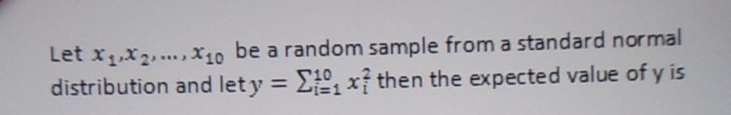 Let X1 X2 X10 Be A Random Sample From A Standard Normal Distribution And Let Y 8 Xi Then The Expected Value Of Y I 1