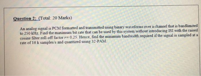 Question 2 Total 20 Marks An Analog Signal Is Pcm Formatted And Transmitted Using Binary Waveforms Over A Channel Th 1